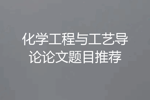 化学工程与工艺导论论文题目推荐