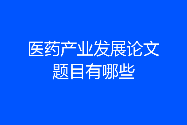 医药产业发展论文题目有哪些