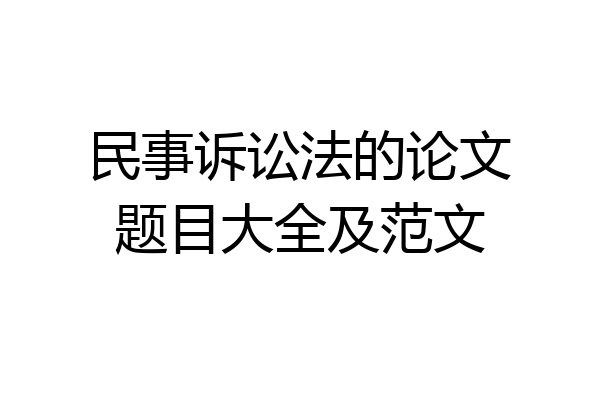 民事诉讼法的论文题目大全及范文