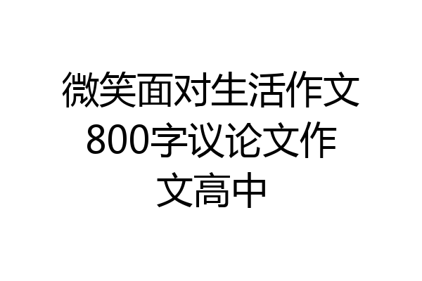 微笑面对生活作文800字议论文作文高中