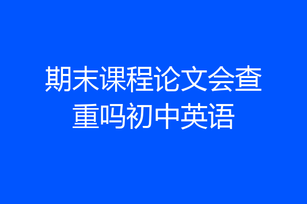 期末课程论文会查重吗初中英语