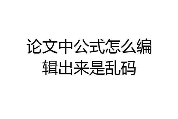 论文中公式怎么编辑出来是乱码