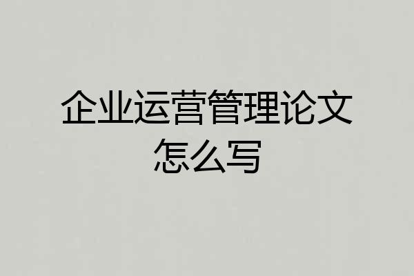 企业运营管理论文怎么写