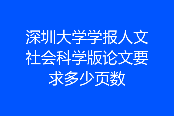 深圳大学学报人文社会科学版论文要求多少页数