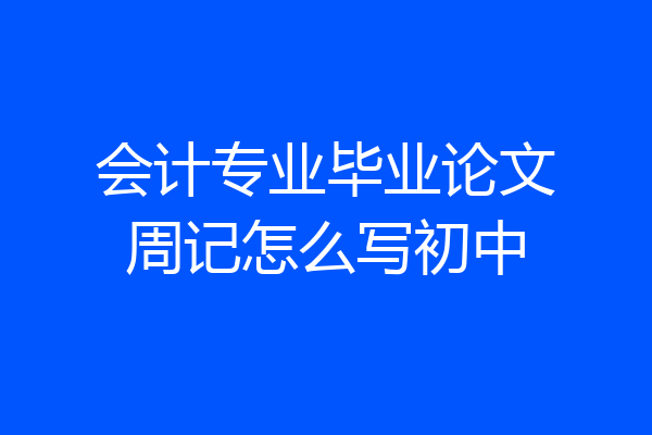 会计专业毕业论文周记怎么写初中