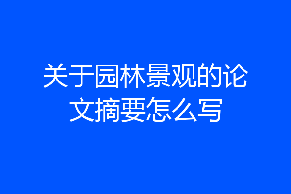 关于园林景观的论文摘要怎么写