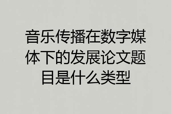 音乐传播在数字媒体下的发展论文题目是什么类型