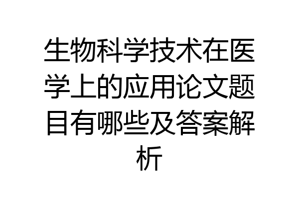 生物科学技术在医学上的应用论文题目有哪些及答案解析
