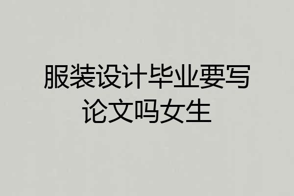 服装设计毕业要写论文吗女生
