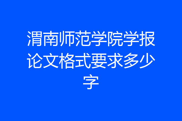 渭南师范学院学报论文格式要求多少字