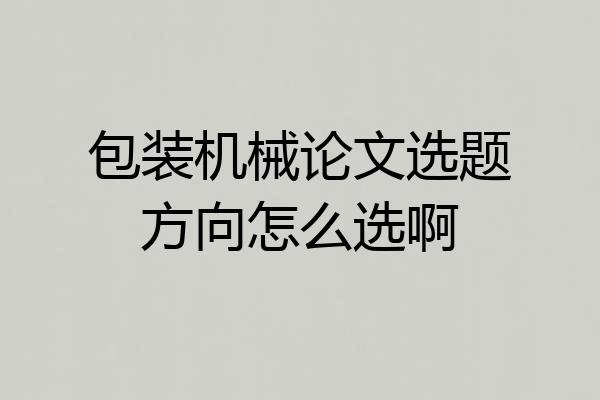 包装机械论文选题方向怎么选啊