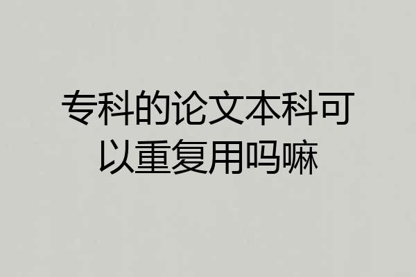 专科的论文本科可以重复用吗嘛