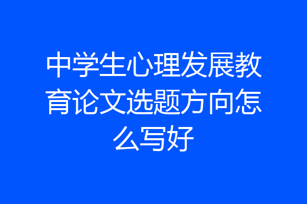 中学生心理发展教育论文选题方向怎么写好