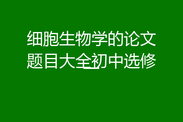 细胞生物学的论文题目大全初中选修一