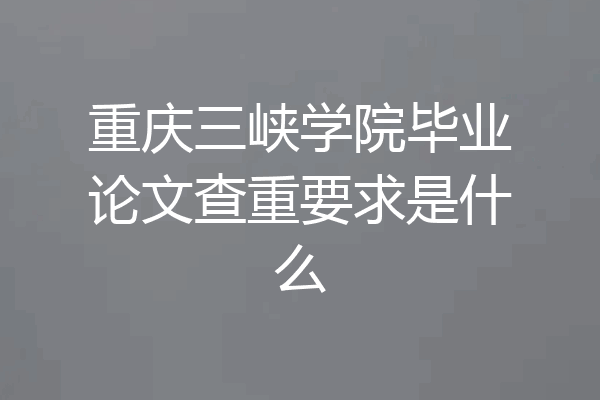 重庆三峡学院毕业论文查重要求是什么