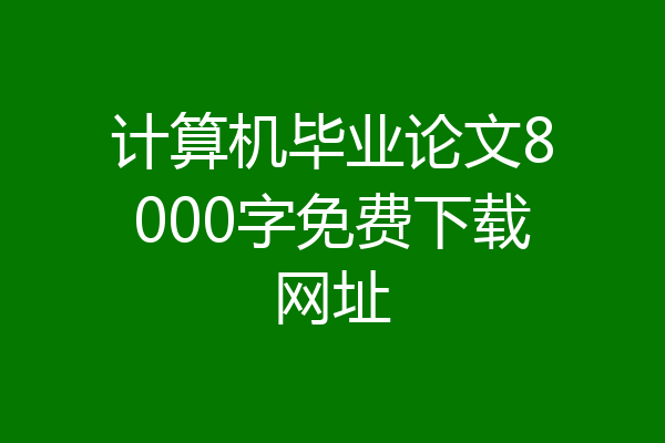 计算机毕业论文8000字免费下载网址