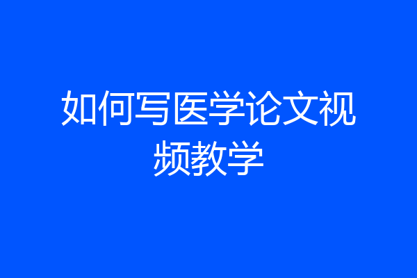 如何写医学论文视频教学