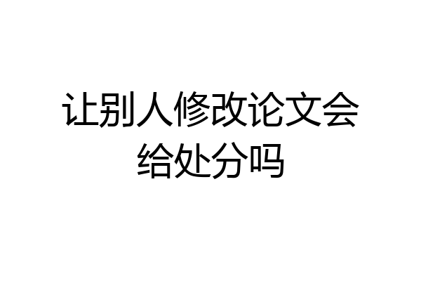 让别人修改论文会给处分吗