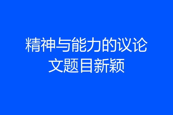 精神与能力的议论文题目新颖