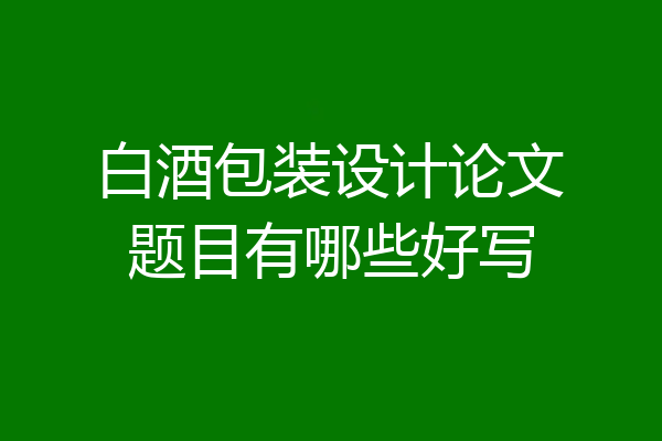 白酒包装设计论文题目有哪些好写