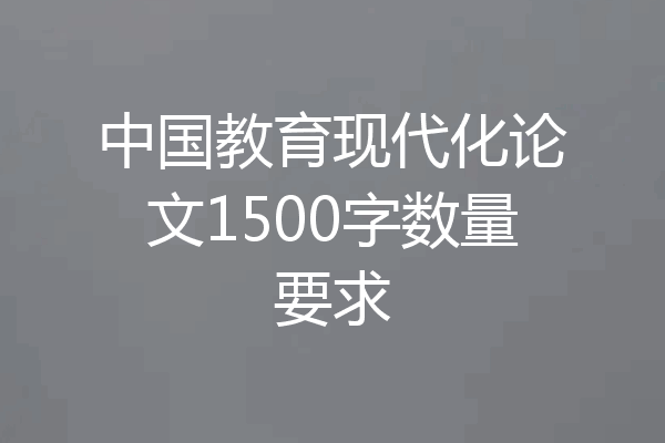 中国教育现代化论文1500字数量要求