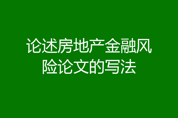 论述房地产金融风险论文的写法