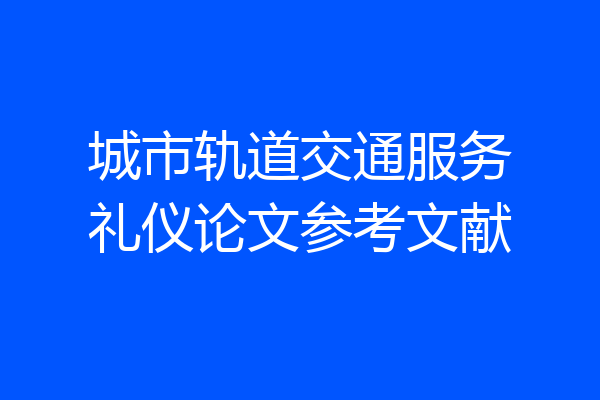 城市轨道交通服务礼仪论文参考文献