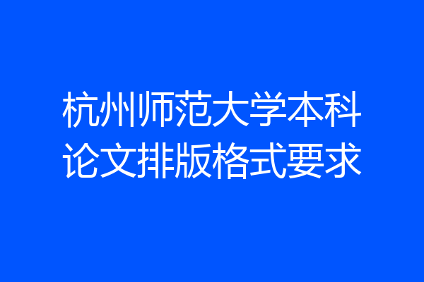 杭州师范大学本科论文排版格式要求
