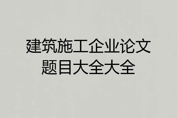 建筑施工企业论文题目大全大全