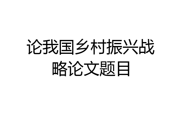 论我国乡村振兴战略论文题目