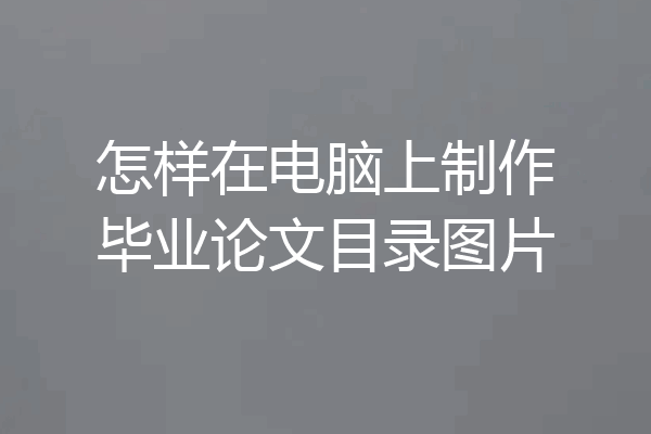 怎样在电脑上制作毕业论文目录图片