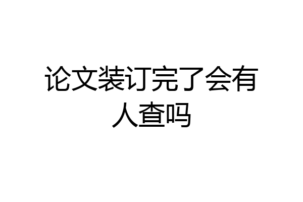 论文装订完了会有人查吗