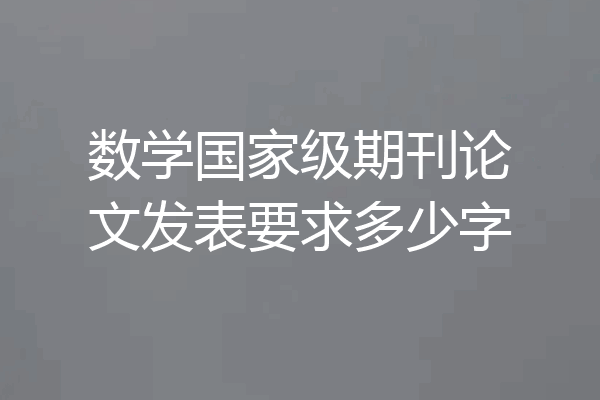 数学国家级期刊论文发表要求多少字