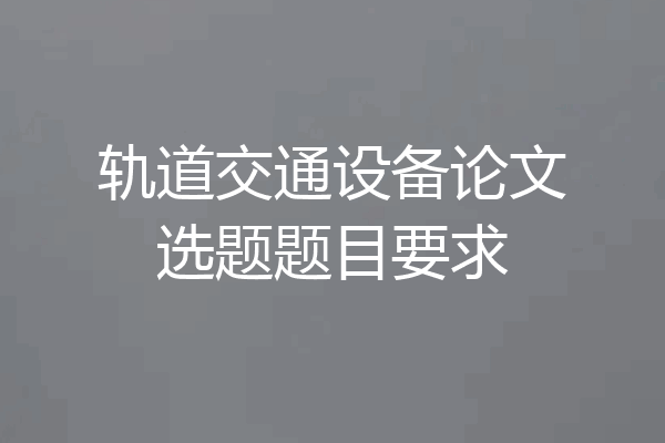 轨道交通设备论文选题题目要求