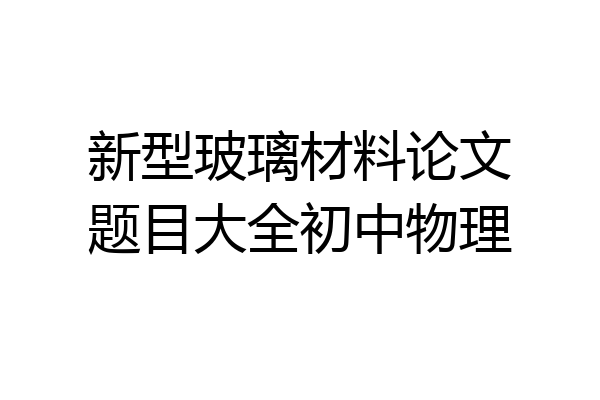 新型玻璃材料论文题目大全初中物理
