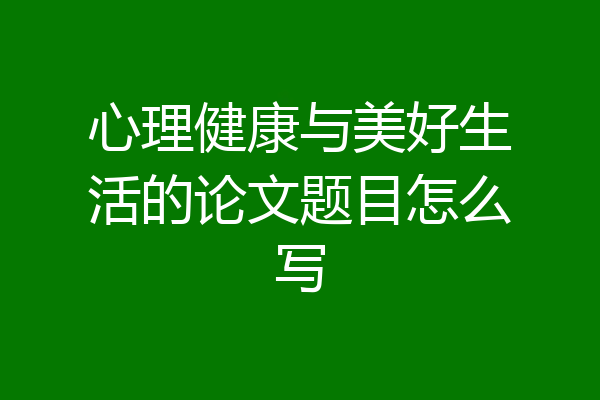 心理健康与美好生活的论文题目怎么写