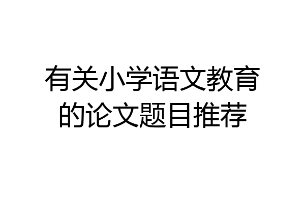 有关小学语文教育的论文题目推荐