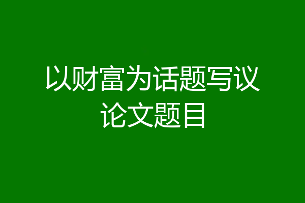 以财富为话题写议论文题目