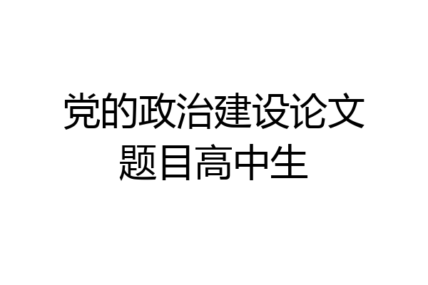 党的政治建设论文题目高中生