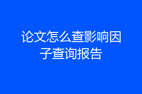 论文怎么查影响因子查询报告