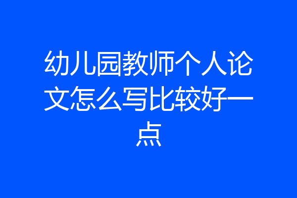 幼儿园教师个人论文怎么写比较好一点
