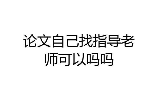 论文自己找指导老师可以吗吗