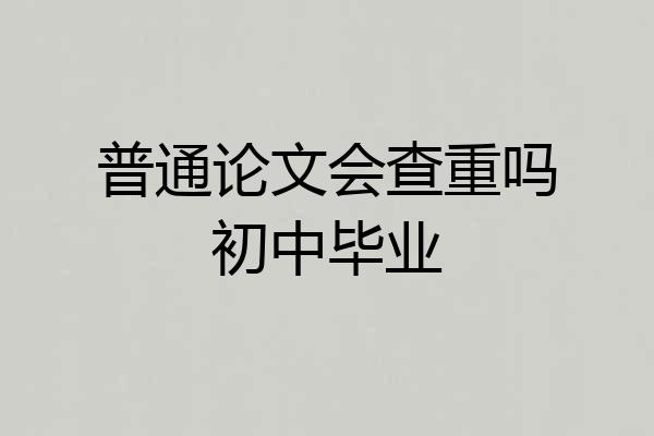 普通论文会查重吗初中毕业