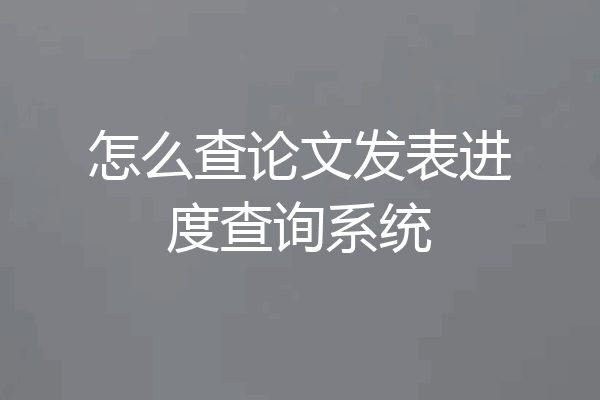 怎么查论文发表进度查询系统
