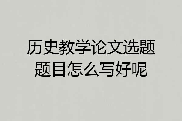 历史教学论文选题题目怎么写好呢