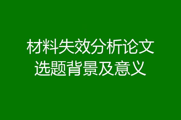 材料失效分析论文选题背景及意义