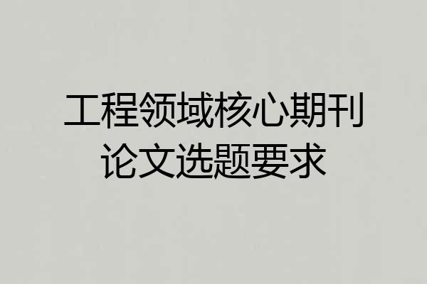 工程领域核心期刊论文选题要求