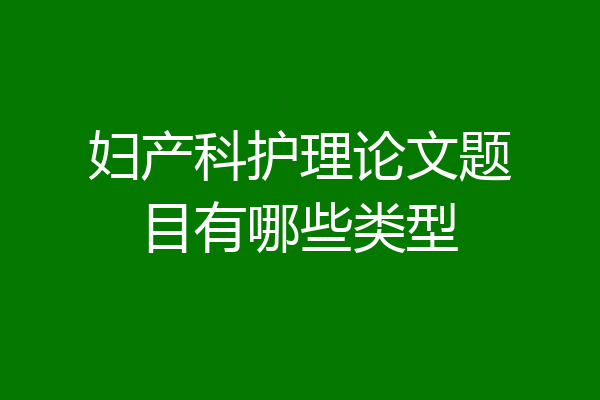 妇产科护理论文题目有哪些类型