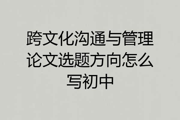 跨文化沟通与管理论文选题方向怎么写初中