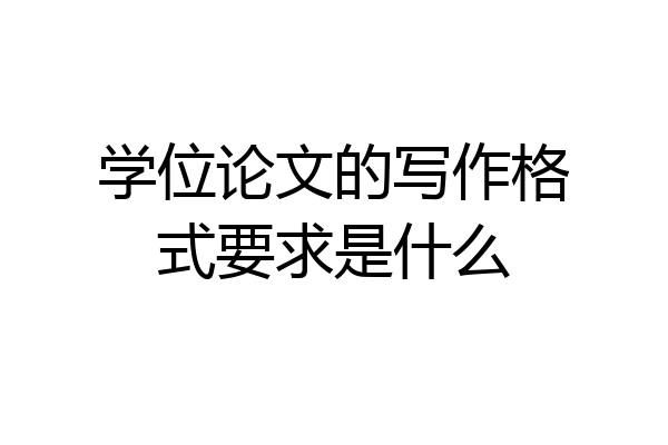 学位论文的写作格式要求是什么